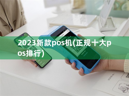 2023新款pos机(正规十大pos排行)