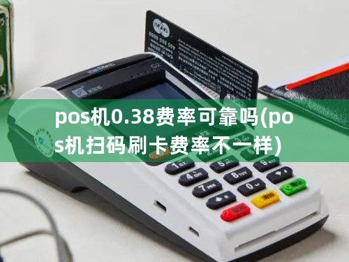 pos机0.38费率可靠吗(pos机扫码刷卡费率不一样)