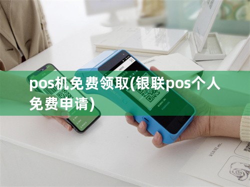 pos机免费领取(银联pos个人免费申请)