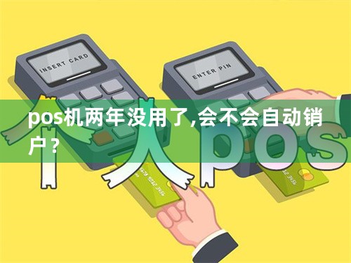 pos机两年没用了,会不会自动销户？