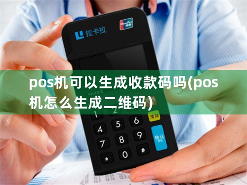 pos机可以生成收款码吗(pos机怎么生成二维码)