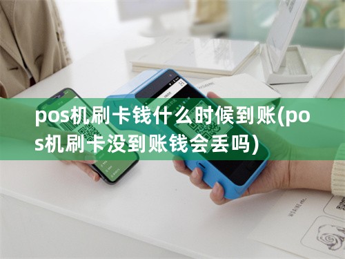 pos机刷卡钱什么时候到账(pos机刷卡没到账钱会丢吗)