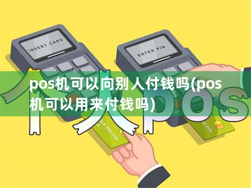 pos机可以向别人付钱吗(pos机可以用来付钱吗)