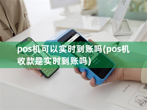 pos机可以实时到账吗(pos机收款是实时到账吗)