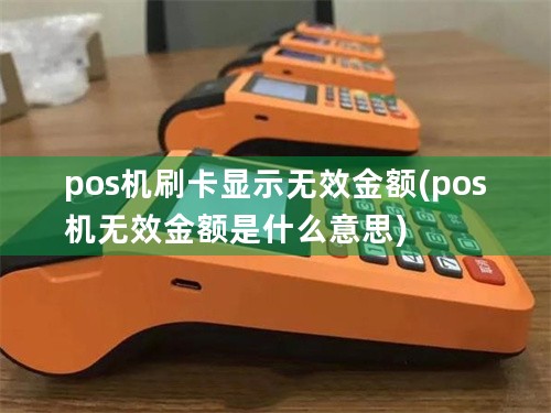 pos机刷卡显示无效金额(pos机无效金额是什么意思)