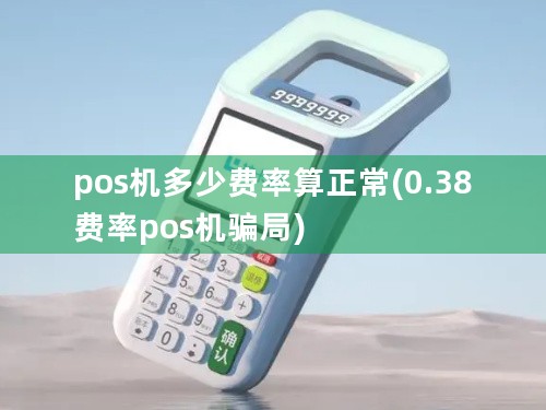 pos机多少费率算正常(0.38费率pos机骗局)