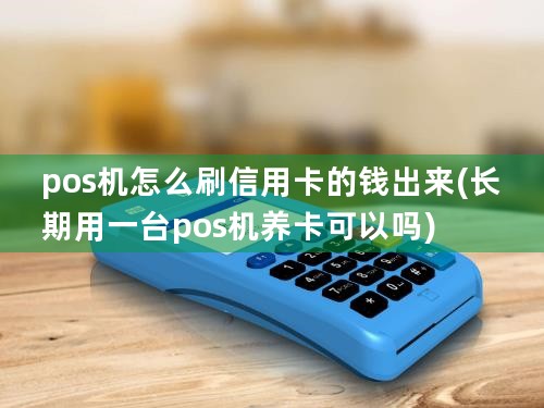 pos机怎么刷信用卡的钱出来(长期用一台pos机养卡可以吗)