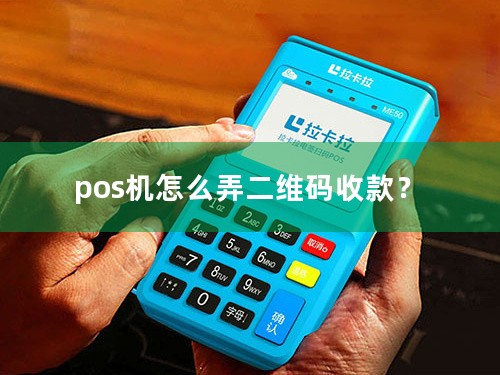 pos机怎么弄二维码收款？