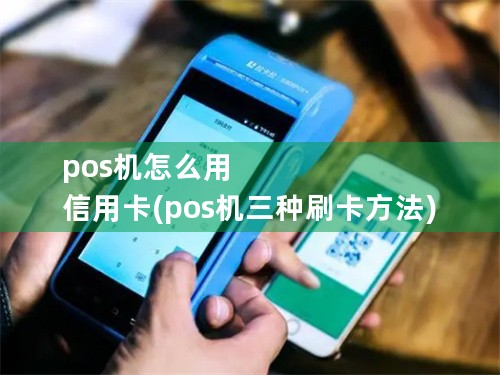 pos机怎么用 信用卡(pos机三种刷卡方法)