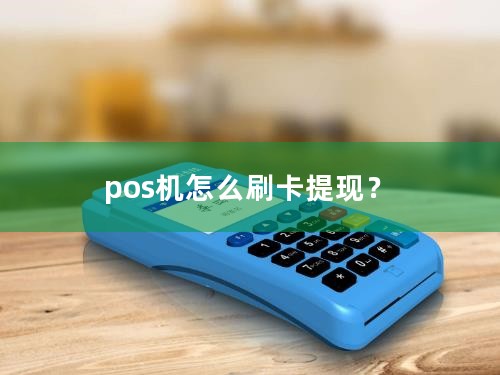 pos机怎么刷卡提现？