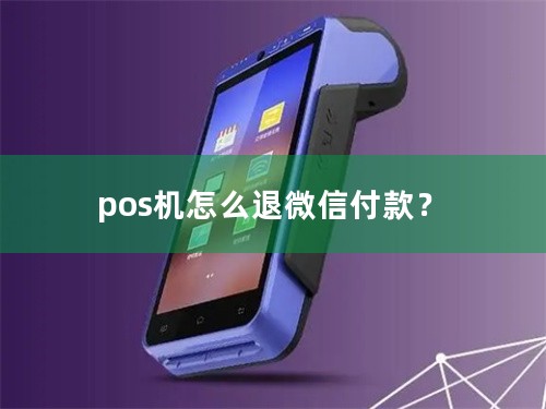 pos机怎么退微信付款？