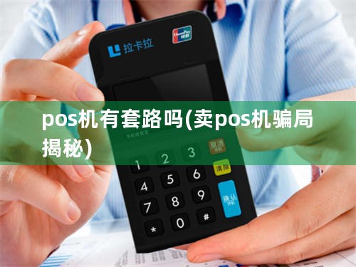 pos机有套路吗(卖pos机骗局揭秘)