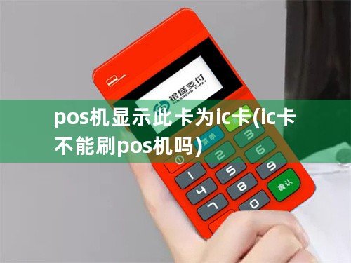 pos机显示此卡为ic卡(ic卡不能刷pos机吗)