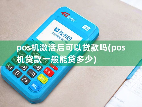 pos机激活后可以贷款吗(pos机贷款一般能贷多少)