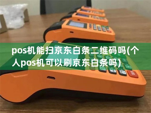 pos机能扫京东白条二维码吗(个人pos机可以刷京东白条吗)