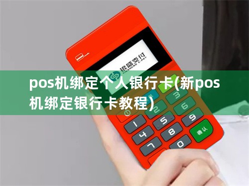 pos机绑定个人银行卡(新pos机绑定银行卡教程)