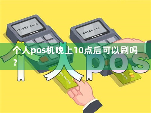 个人pos机晚上10点后可以刷吗？