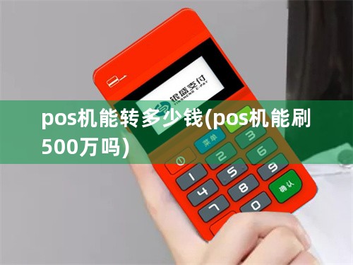 pos机能转多少钱(pos机能刷500万吗)