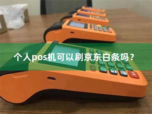 个人pos机可以刷京东白条吗？