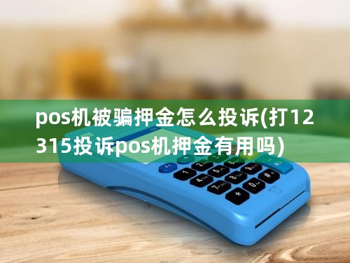 pos机被骗押金怎么投诉(打12315投诉pos机押金有用吗)