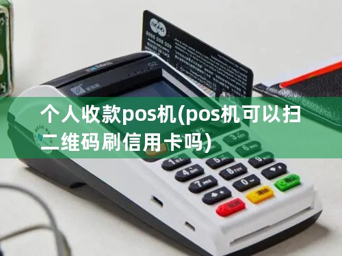 个人收款pos机(pos机可以扫二维码刷信用卡吗)