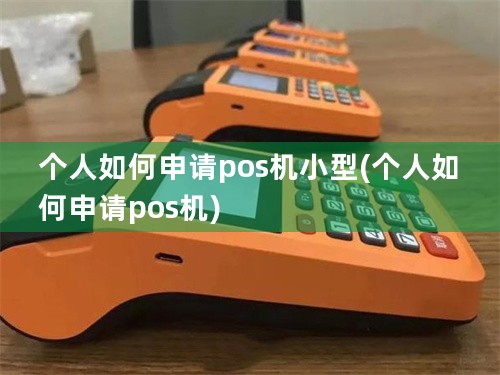 个人如何申请pos机小型(个人如何申请pos机)