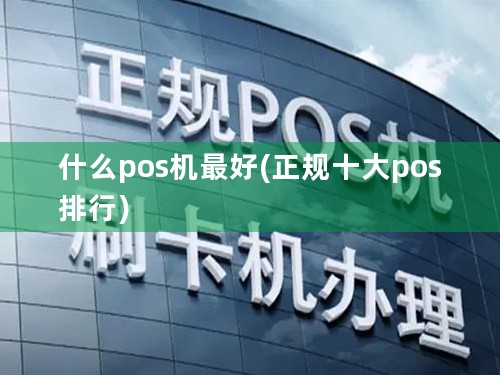 什么pos机最好(正规十大pos排行)