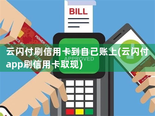 云闪付刷信用卡到自己账上(云闪付app刷信用卡取现)