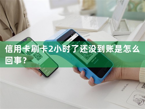 信用卡刷卡2小时了还没到账是怎么回事？