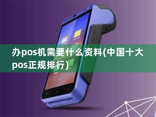 办pos机需要什么资料(中国十大pos正规排行)