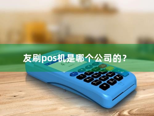 友刷pos机是哪个公司的？