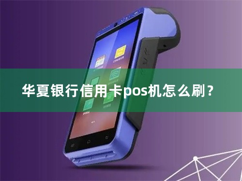 华夏银行信用卡pos机怎么刷？