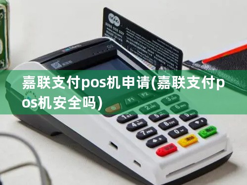 嘉联支付pos机申请(嘉联支付pos机安全吗)