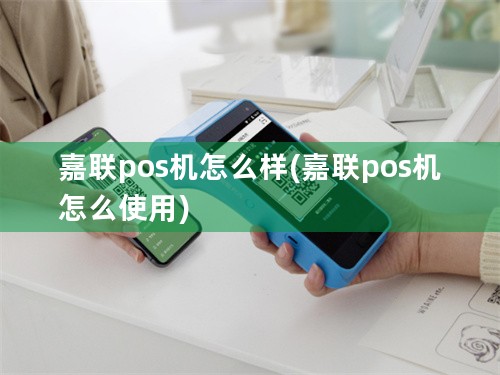 嘉联pos机怎么样(嘉联pos机怎么使用)