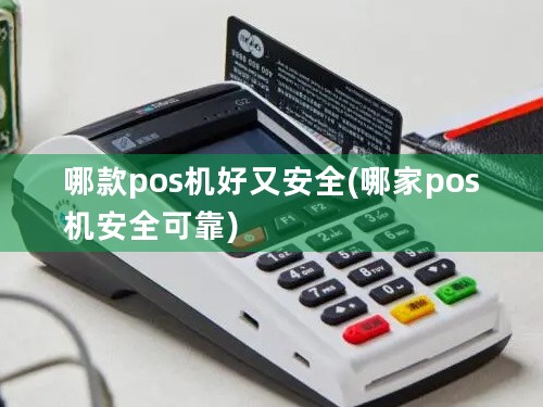 哪款pos机好又安全(哪家pos机安全可靠)