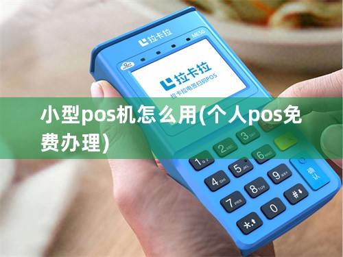 小型pos机怎么用(个人pos免费办理)