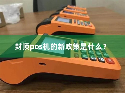 封顶pos机的新政策是什么？