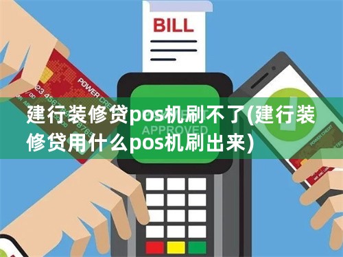 建行装修贷pos机刷不了(建行装修贷用什么pos机刷出来)