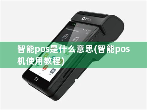 智能pos是什么意思(智能pos机使用教程)