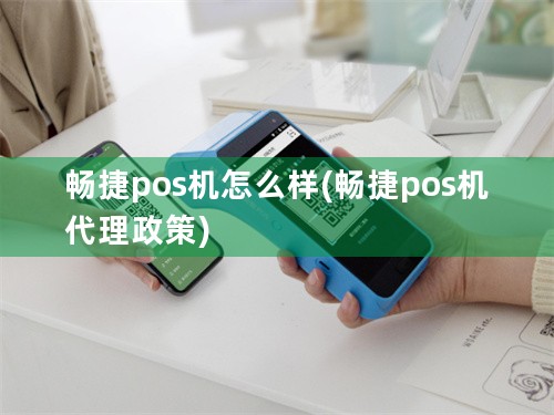 畅捷pos机怎么样(畅捷pos机代理政策)