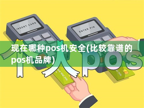 现在哪种pos机安全(比较靠谱的pos机品牌)