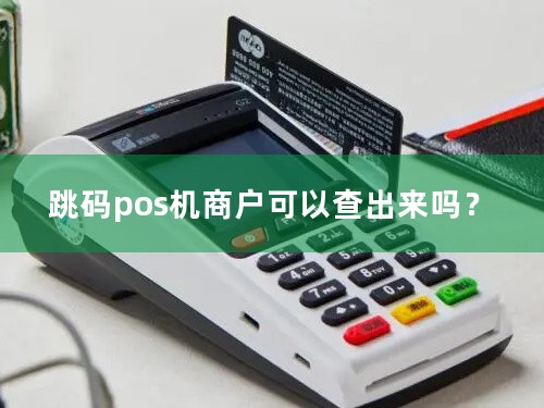 跳码pos机商户可以查出来吗？