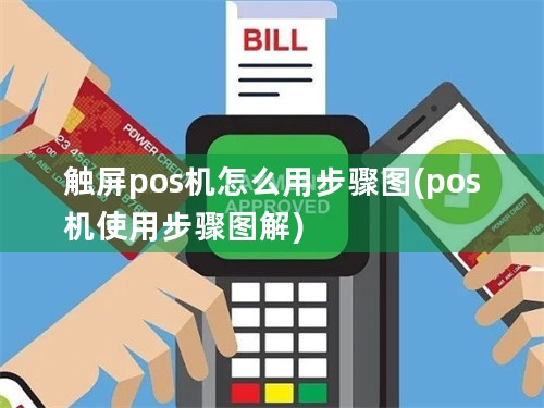 触屏pos机怎么用步骤图(pos机使用步骤图解)