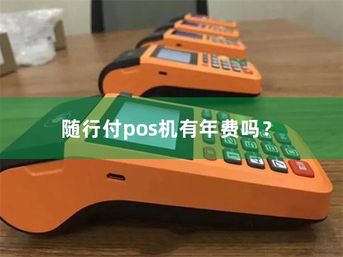 随行付pos机有年费吗？